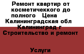 Ремонт квартир от косметичеккого до полного › Цена ­ 5 - Калининградская обл., Калининград г. Строительство и ремонт » Услуги   